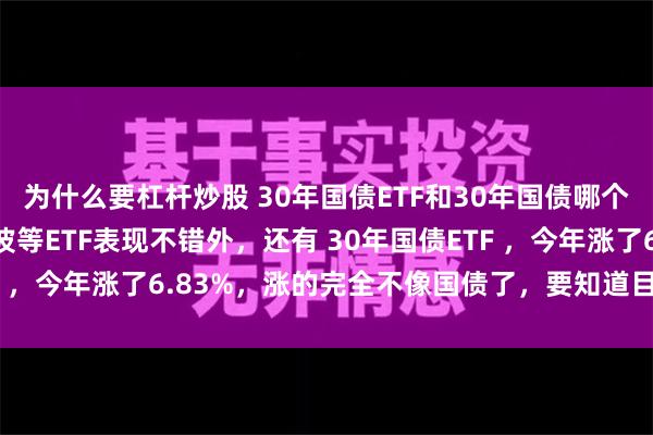 为什么要杠杆炒股 30年国债ETF和30年国债哪个好？ 今年除了红利低波等ETF表现不错外，还有 30年国债ETF ，今年涨了6.83%，涨的完全不像国债了，要知道目前30年国...