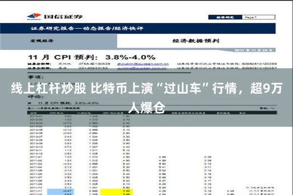 线上杠杆炒股 比特币上演“过山车”行情，超9万人爆仓