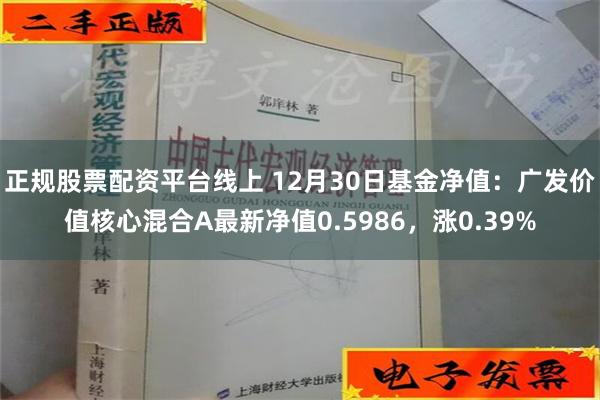 正规股票配资平台线上 12月30日基金净值：广发价值核心混合A最新净值0.5986，涨0.39%