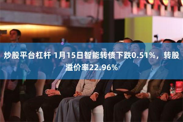 炒股平台杠杆 1月15日智能转债下跌0.51%，转股溢价率22.96%