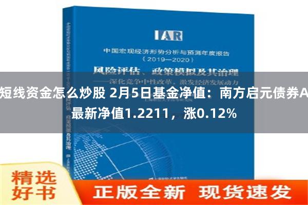 短线资金怎么炒股 2月5日基金净值：南方启元债券A最新净值1.2211，涨0.12%