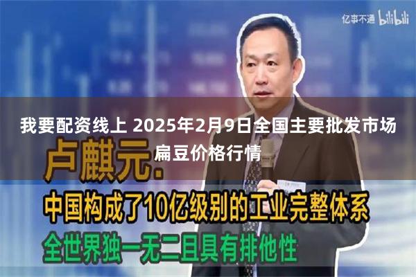 我要配资线上 2025年2月9日全国主要批发市场扁豆价格行情